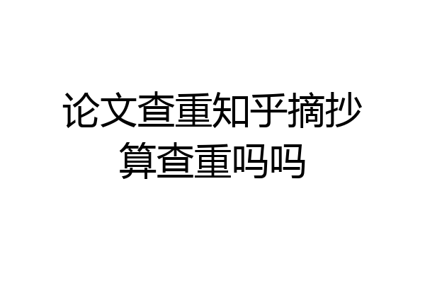 论文查重知乎摘抄算查重吗吗