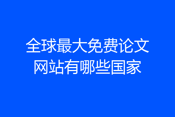 全球最大免费论文网站有哪些国家