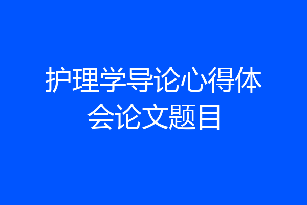 护理学导论心得体会论文题目