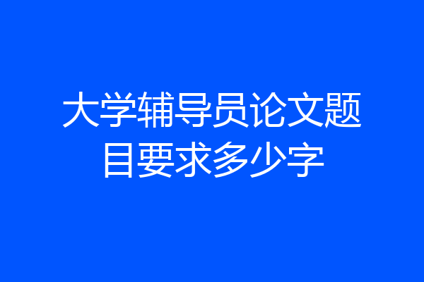 大学辅导员论文题目要求多少字