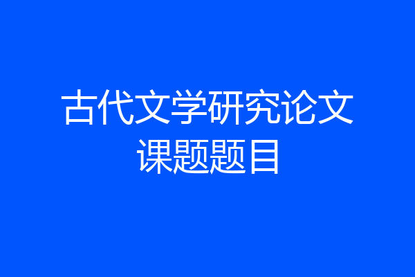 古代文学研究论文课题题目