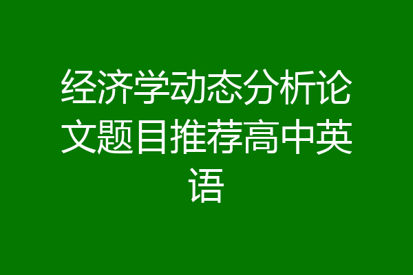 经济学动态分析论文题目推荐高中英语