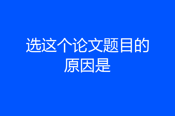 选这个论文题目的原因是