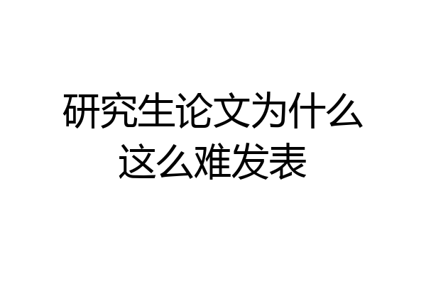 研究生论文为什么这么难发表