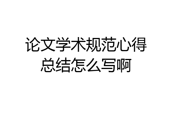 论文学术规范心得总结怎么写啊