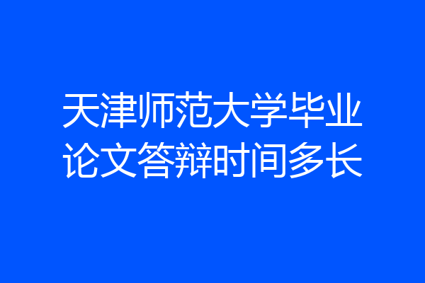 天津师范大学毕业论文答辩时间多长