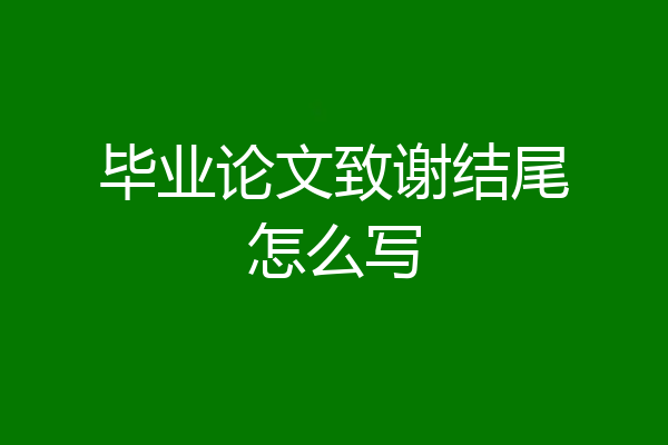 毕业论文致谢结尾怎么写
