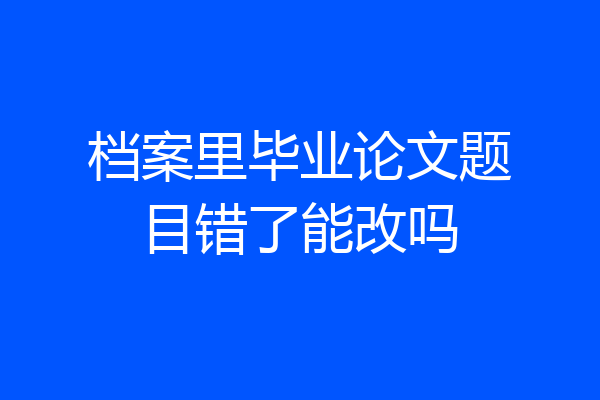 档案里毕业论文题目错了能改吗