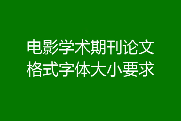 电影学术期刊论文格式字体大小要求