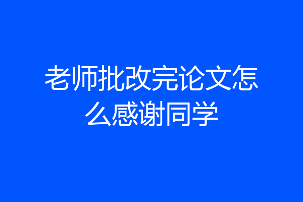 老师批改完论文怎么感谢同学
