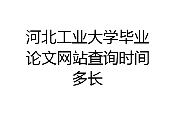 河北工业大学毕业论文网站查询时间多长