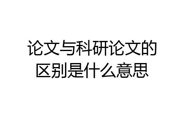 论文与科研论文的区别是什么意思