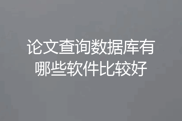 论文查询数据库有哪些软件比较好