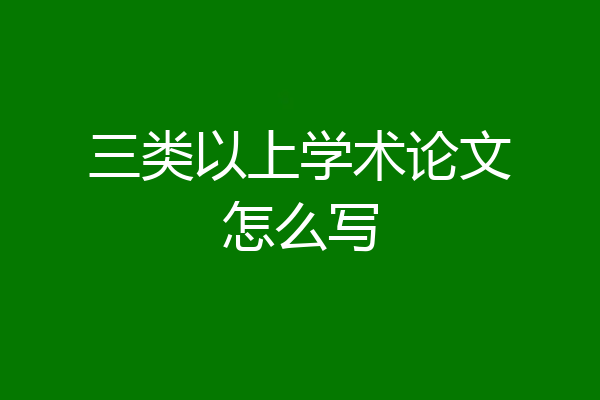 三类以上学术论文怎么写