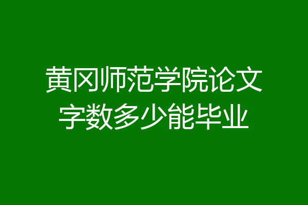 黄冈师范学院论文字数多少能毕业