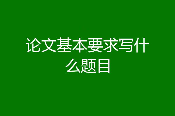 论文基本要求写什么题目