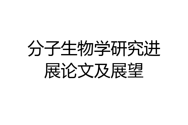 分子生物学研究进展论文及展望