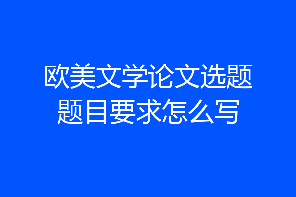 欧美文学论文选题题目要求怎么写