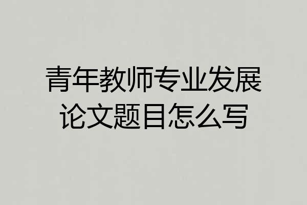 青年教师专业发展论文题目怎么写