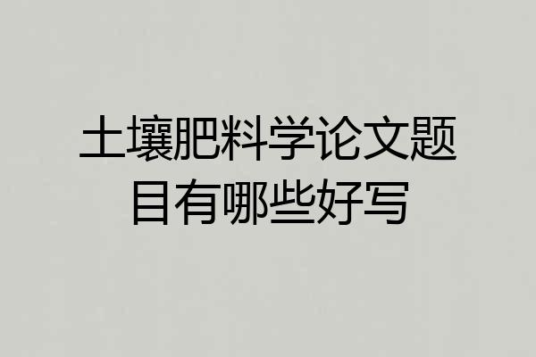 土壤肥料学论文题目有哪些好写