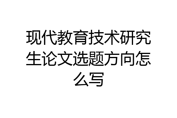 现代教育技术研究生论文选题方向怎么写