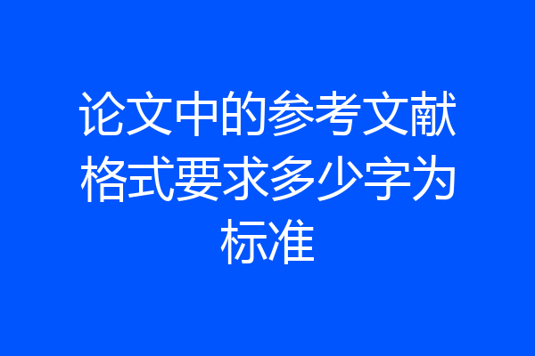 论文中的参考文献格式要求多少字为标准