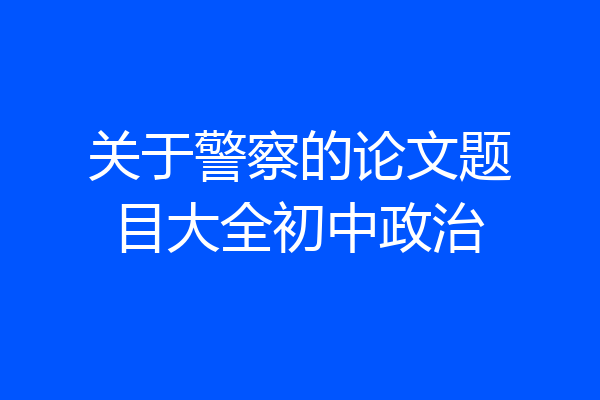 关于警察的论文题目大全初中政治