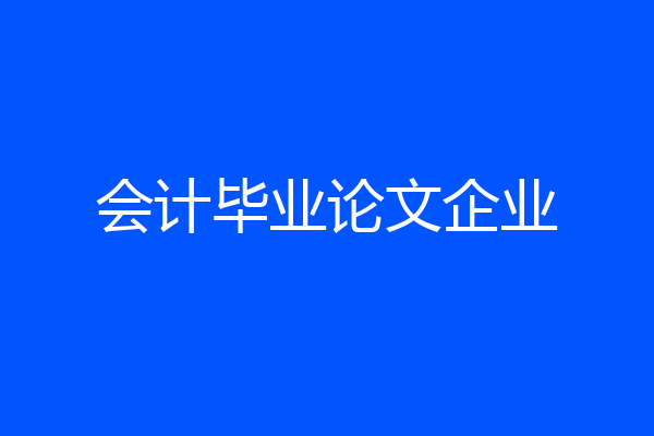 会计毕业论文企业