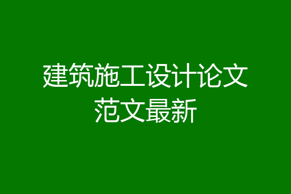 建筑施工设计论文范文最新