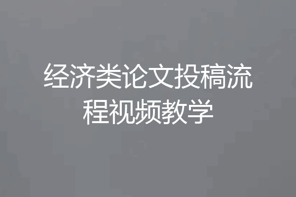 经济类论文投稿流程视频教学
