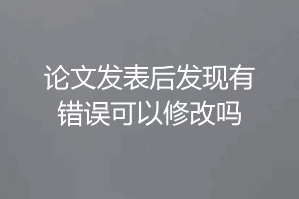 论文发表后发现有错误可以修改吗