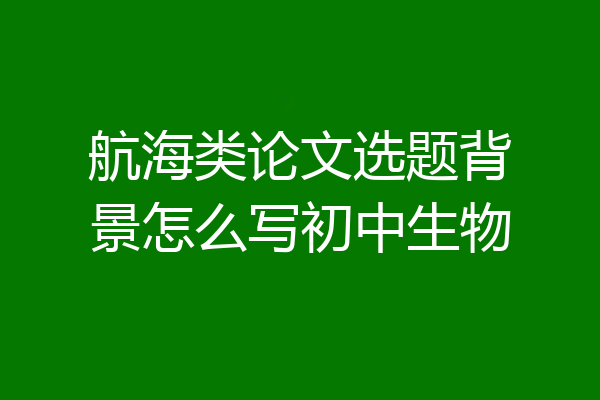 航海类论文选题背景怎么写初中生物