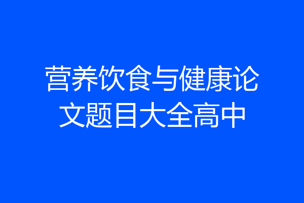 营养饮食与健康论文题目大全高中