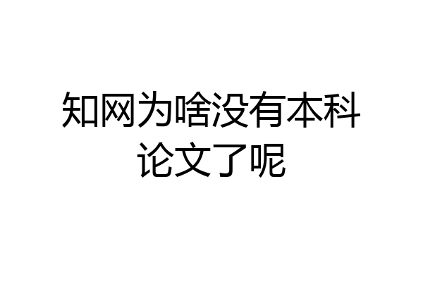 知网为啥没有本科论文了呢