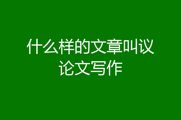 什么样的文章叫议论文写作