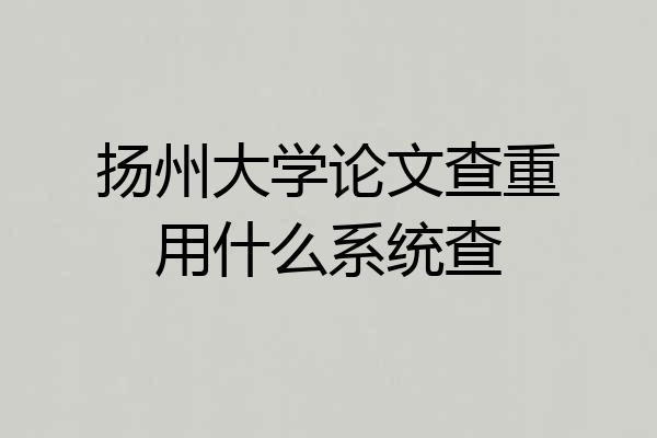 扬州大学论文查重用什么系统查