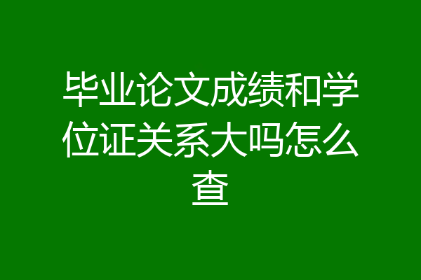 毕业论文成绩和学位证关系大吗怎么查