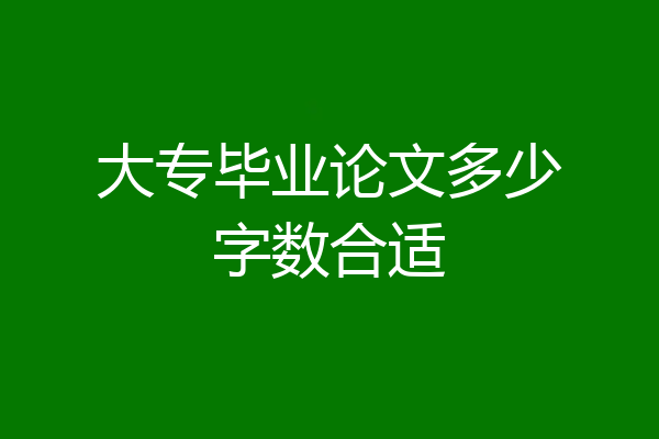 大专毕业论文多少字数合适