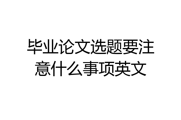 毕业论文选题要注意什么事项英文