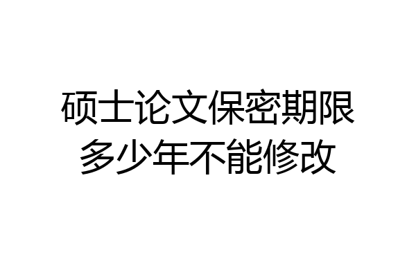 硕士论文保密期限多少年不能修改