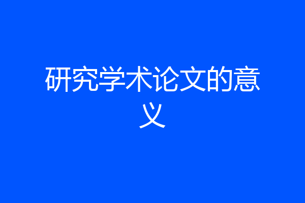 研究学术论文的意义