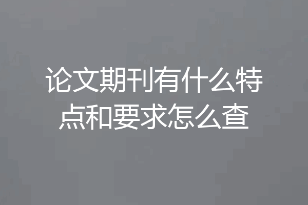 论文期刊有什么特点和要求怎么查