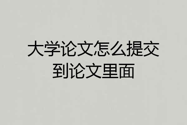 大学论文怎么提交到论文里面