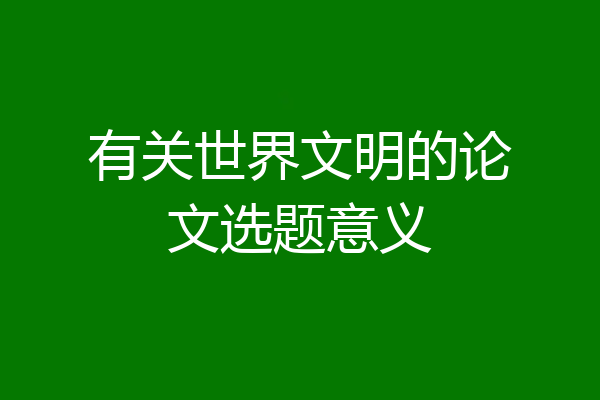 有关世界文明的论文选题意义