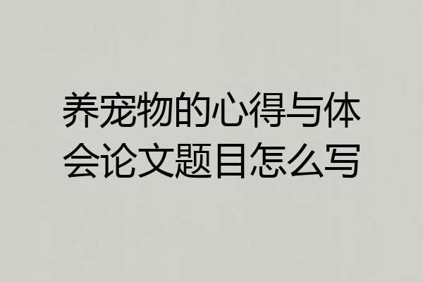 养宠物的心得与体会论文题目怎么写