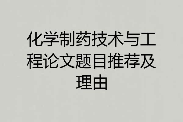 化学制药技术与工程论文题目推荐及理由