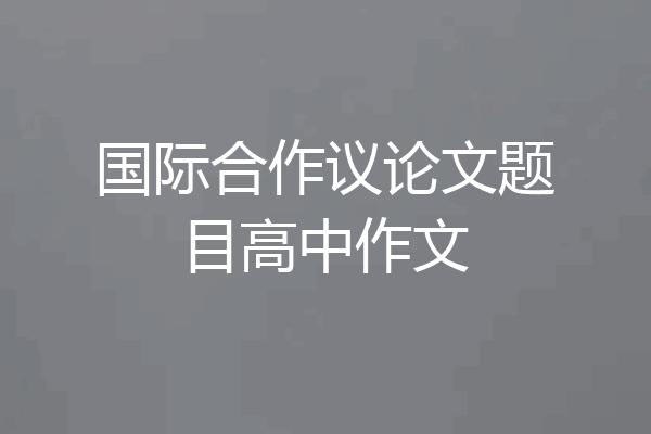 国际合作议论文题目高中作文