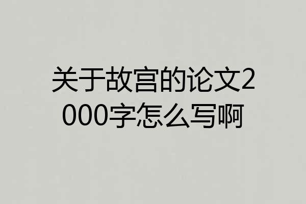 关于故宫的论文2000字怎么写啊