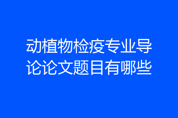 动植物检疫专业导论论文题目有哪些