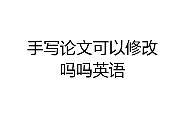 手写论文可以修改吗吗英语